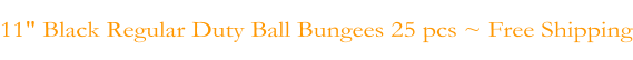 11" Black Regular Duty Ball Bungees 25 pcs ~ Free Shipping