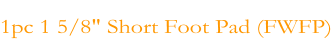 1pc 1 5/8" Short Foot Pad (FWFP)