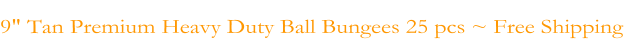 9" Tan Premium Heavy Duty Ball Bungees 25 pcs ~ Free Shipping