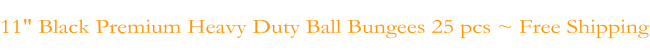 11" Black Premium Heavy Duty Ball Bungees 25 pcs ~ Free Shipping