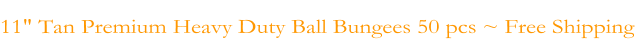 11" Tan Premium Heavy Duty Ball Bungees 50 pcs ~ Free Shipping