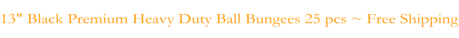 13" Black Premium Heavy Duty Ball Bungees 25 pcs ~ Free Shipping