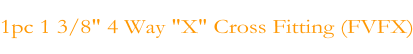 1pc 1 3/8" 4 Way "X" Cross Fitting (FVFX)
