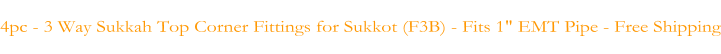 4pc - 3 Way Sukkah Top Corner Fittings for Sukkot (F3B) - Fits 1" EMT Pipe - Free Shipping