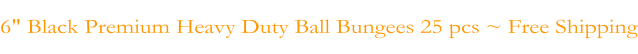 6" Black Premium Heavy Duty Ball Bungees 25 pcs ~ Free Shipping