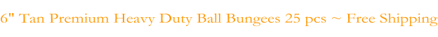 6" Tan Premium Heavy Duty Ball Bungees 25 pcs ~ Free Shipping