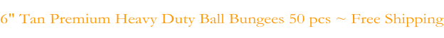 6" Tan Premium Heavy Duty Ball Bungees 50 pcs ~ Free Shipping